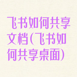 飞书如何共享文档(飞书如何共享桌面)