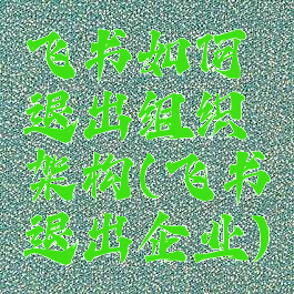 飞书如何退出组织架构(飞书退出企业)