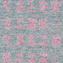 飞书已完成怎么删除(飞书怎么删除对话框)