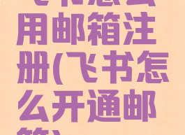 飞书怎么用邮箱注册(飞书怎么开通邮箱)