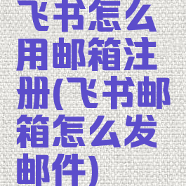 飞书怎么用邮箱注册(飞书邮箱怎么发邮件)