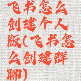 飞书怎么创建个人版(飞书怎么创建群聊)