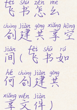 飞书怎么创建共享空间(飞书如何创建共享文件)