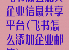 飞书怎么加入企业信息共享平台(飞书怎么添加企业邮箱)