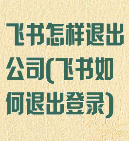 飞书怎样退出公司(飞书如何退出登录)