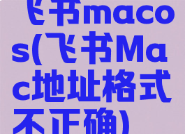 飞书macos(飞书Mac地址格式不正确)