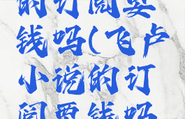 飞卢小说的订阅要钱吗(飞卢小说的订阅要钱吗是真的吗)