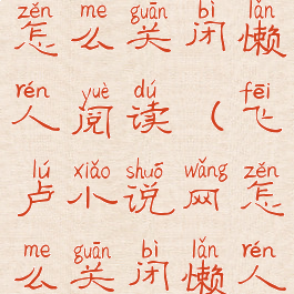 飞卢小说网怎么关闭懒人阅读(飞卢小说网怎么关闭懒人阅读功能)