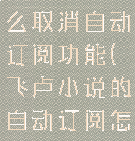 飞卢小说怎么取消自动订阅功能(飞卢小说的自动订阅怎么关闭)