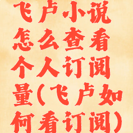 飞卢小说怎么查看个人订阅量(飞卢如何看订阅)