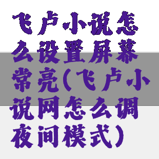 飞卢小说怎么设置屏幕常亮(飞卢小说网怎么调夜间模式)