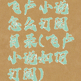飞卢小说怎么订阅目录(飞卢小说如何订阅)
