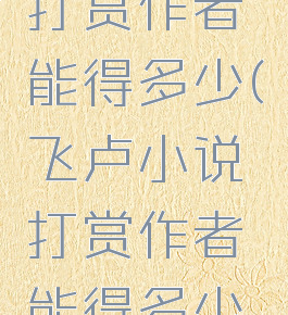 飞卢小说打赏作者能得多少(飞卢小说打赏作者能得多少钱)
