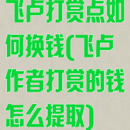 飞卢打赏点如何换钱(飞卢作者打赏的钱怎么提取)