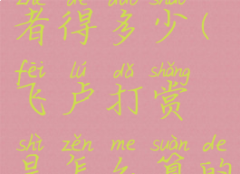 飞卢打赏作者得多少(飞卢打赏是怎么算的)