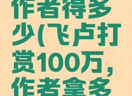 飞卢打赏作者得多少(飞卢打赏100万,作者拿多少钱)