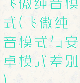 飞傲纯音模式(飞傲纯音模式与安卓模式差别)