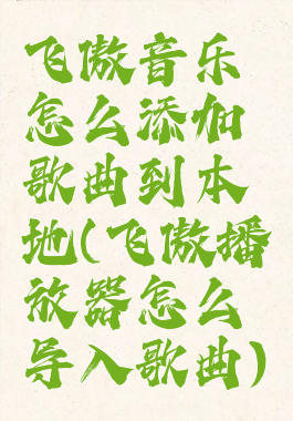 飞傲音乐怎么添加歌曲到本地(飞傲播放器怎么导入歌曲)