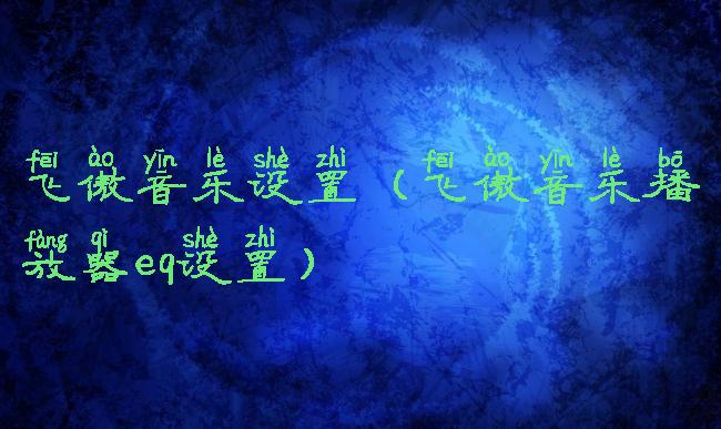 飞傲音乐设置(飞傲音乐播放器eq设置)