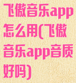 飞傲音乐app怎么用(飞傲音乐app音质好吗)