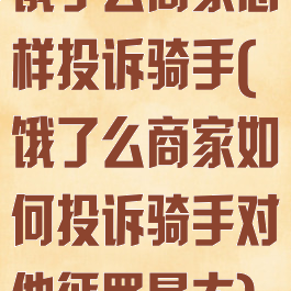 饿了么商家怎样投诉骑手(饿了么商家如何投诉骑手对他惩罚最大)