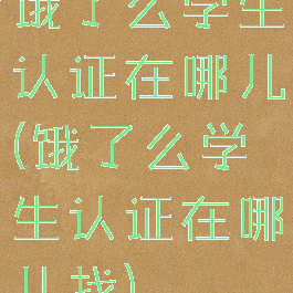 饿了么学生认证在哪儿(饿了么学生认证在哪儿找)