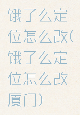 饿了么定位怎么改(饿了么定位怎么改厦门)