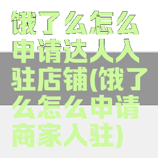 饿了么怎么申请达人入驻店铺(饿了么怎么申请商家入驻)