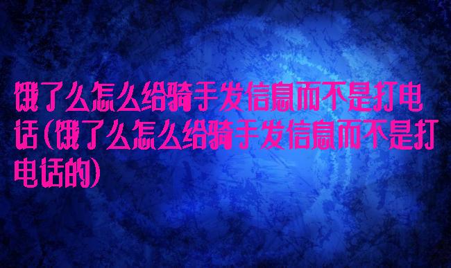 饿了么怎么给骑手发信息而不是打电话(饿了么怎么给骑手发信息而不是打电话的)