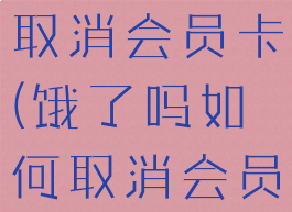 饿了么怎么取消会员卡(饿了吗如何取消会员卡)