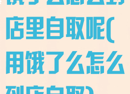 饿了么怎么到店里自取呢(用饿了么怎么到店自取)