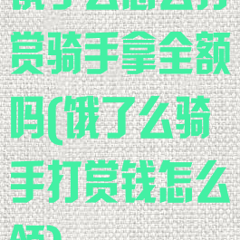 饿了么怎么打赏骑手拿全额吗(饿了么骑手打赏钱怎么领)