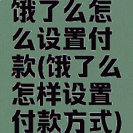 饿了么怎么设置付款(饿了么怎样设置付款方式)