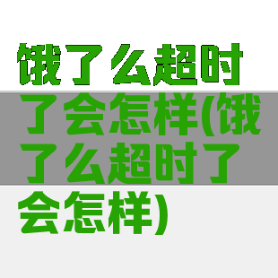饿了么超时了会怎样(饿了么超时了会怎样)