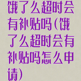 饿了么超时会有补贴吗(饿了么超时会有补贴吗怎么申请)