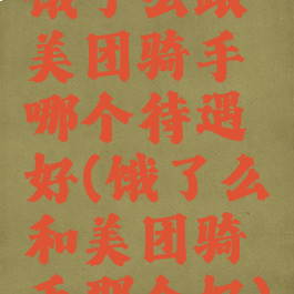 饿了么跟美团骑手哪个待遇好(饿了么和美团骑手那个好)