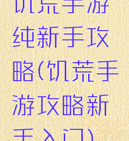 饥荒手游纯新手攻略(饥荒手游攻略新手入门)