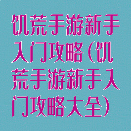 饥荒手游新手入门攻略(饥荒手游新手入门攻略大全)