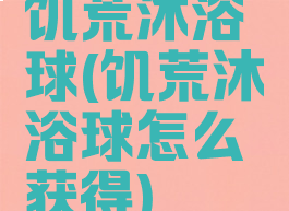 饥荒沐浴球(饥荒沐浴球怎么获得)