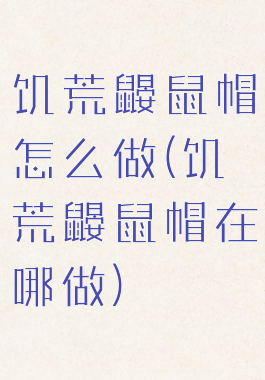 饥荒鼹鼠帽怎么做(饥荒鼹鼠帽在哪做)