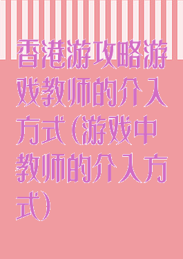 香港游攻略游戏教师的介入方式(游戏中教师的介入方式)