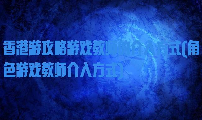 香港游攻略游戏教师的介入方式(角色游戏教师介入方式)