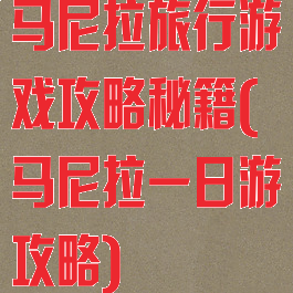 马尼拉旅行游戏攻略秘籍(马尼拉一日游攻略)