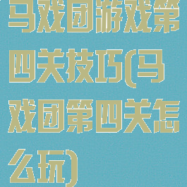 马戏团游戏第四关技巧(马戏团第四关怎么玩)