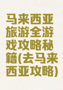 马来西亚旅游全游戏攻略秘籍(去马来西亚攻略)