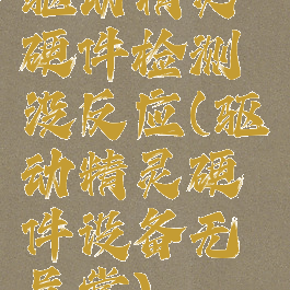 驱动精灵硬件检测没反应(驱动精灵硬件设备无异常)