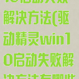 驱动精灵win10启动失败解决方法(驱动精灵win10启动失败解决方法有哪些)