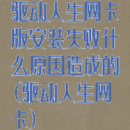 驱动人生网卡版安装失败什么原因造成的(驱动人生网卡)