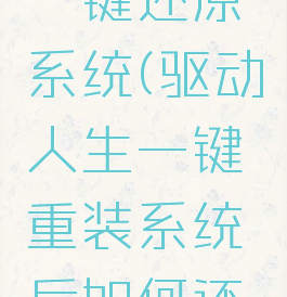 驱动人生一键还原系统(驱动人生一键重装系统后如何还原)