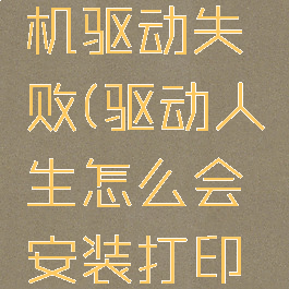 驱动人生安装打印机驱动失败(驱动人生怎么会安装打印机驱动失败)